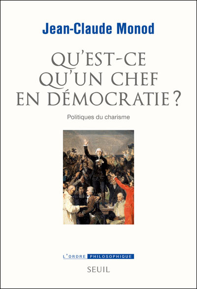 Jean-Claude Monod, « Qu’est-ce qu’un chef en démocratie ? Politiques du charisme » (éd. Seuil, 318 p., 21€)
