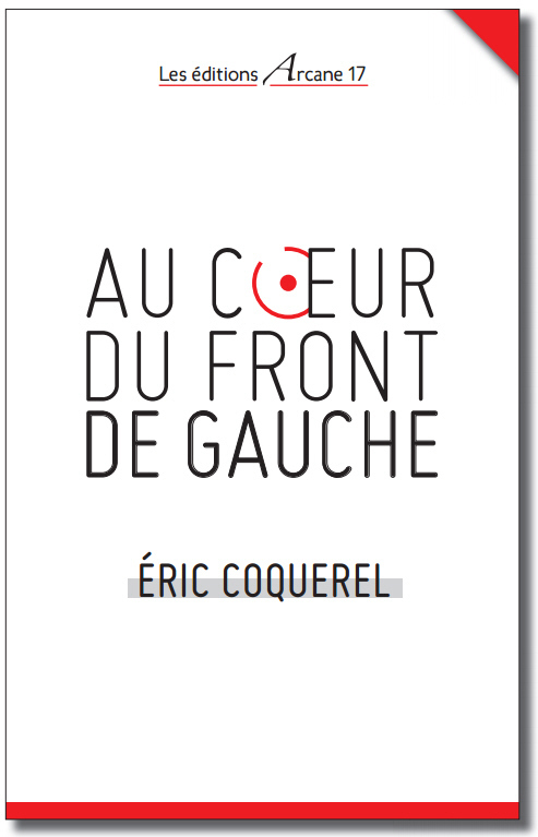 Éric Coquerel, Au cœur du Front de gauche, Les éditions Arcane 17, 266 p., 19 €