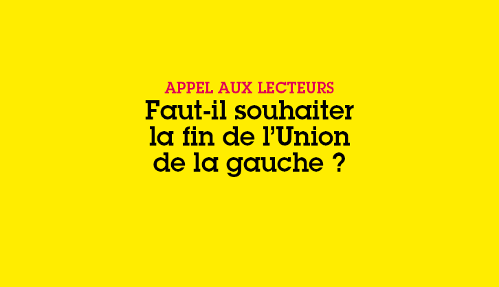 Appel aux lecteurs. Faut-il souhaiter la fin de l’Union de la gauche ?