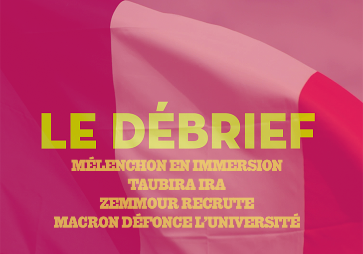 #Débrief. Mélenchon en immersion ; Taubira ira ; Zemmour recrute et Macron défonce l&rsquo;université